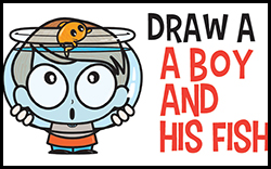 How to Draw a Cartoon Boy and His Fish in his Fish Bowl